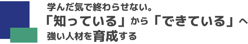 学んだ気で終わらせない、知っているからできているへ、強い人材を育成する